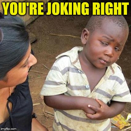 Third World Skeptical Kid Meme | YOU'RE JOKING RIGHT | image tagged in memes,third world skeptical kid | made w/ Imgflip meme maker