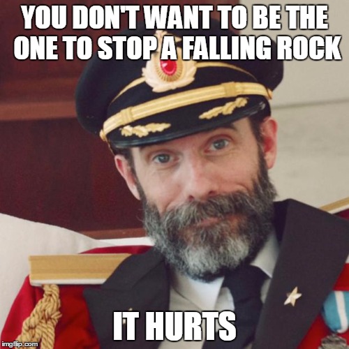 Captain Obvious | YOU DON'T WANT TO BE THE ONE TO STOP A FALLING ROCK; IT HURTS | image tagged in captain obvious,funny,memes | made w/ Imgflip meme maker