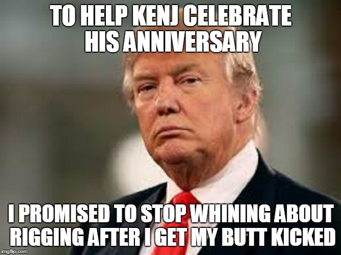 TO HELP KENJ CELEBRATE HIS ANNIVERSARY I PROMISED TO STOP WHINING ABOUT RIGGING AFTER I GET MY BUTT KICKED | made w/ Imgflip meme maker