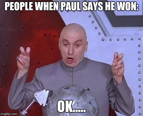 Dr Evil Laser Meme | PEOPLE WHEN PAUL SAYS HE WON:; OK..... | image tagged in memes,dr evil laser | made w/ Imgflip meme maker