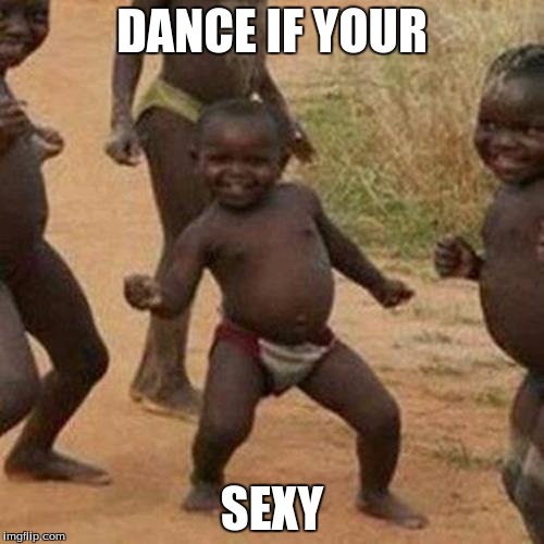Third World Success Kid | DANCE IF YOUR; SEXY | image tagged in memes,third world success kid | made w/ Imgflip meme maker