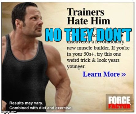 Your ad is crap | NO THEY DON'T | image tagged in bullshit,memes,funny memes,meme,bodybuilder,bodybuilding | made w/ Imgflip meme maker
