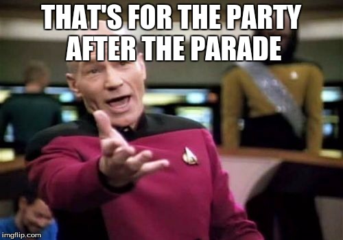 Picard Wtf Meme | THAT'S FOR THE PARTY AFTER THE PARADE | image tagged in memes,picard wtf | made w/ Imgflip meme maker