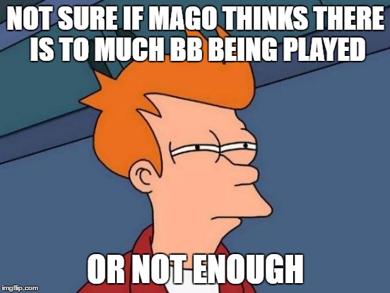 Futurama Fry Meme | NOT SURE IF MAGO THINKS THERE IS TO MUCH BB BEING PLAYED; OR NOT ENOUGH | image tagged in memes,futurama fry | made w/ Imgflip meme maker