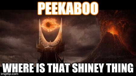 Eye Of Sauron | PEEKABOO; WHERE IS THAT SHINEY THING | image tagged in memes,eye of sauron | made w/ Imgflip meme maker