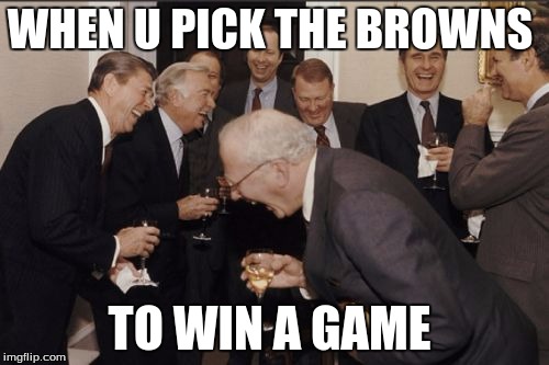 Laughing Men In Suits Meme | WHEN U PICK THE BROWNS; TO WIN A GAME | image tagged in memes,laughing men in suits | made w/ Imgflip meme maker