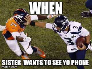 Russell Wilson stiff arm | WHEN; SISTER  WANTS TO SEE YO PHONE | image tagged in russell wilson stiff arm | made w/ Imgflip meme maker