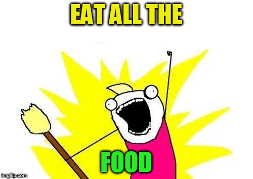 X All The Y Meme | EAT ALL THE FOOD | image tagged in memes,x all the y | made w/ Imgflip meme maker
