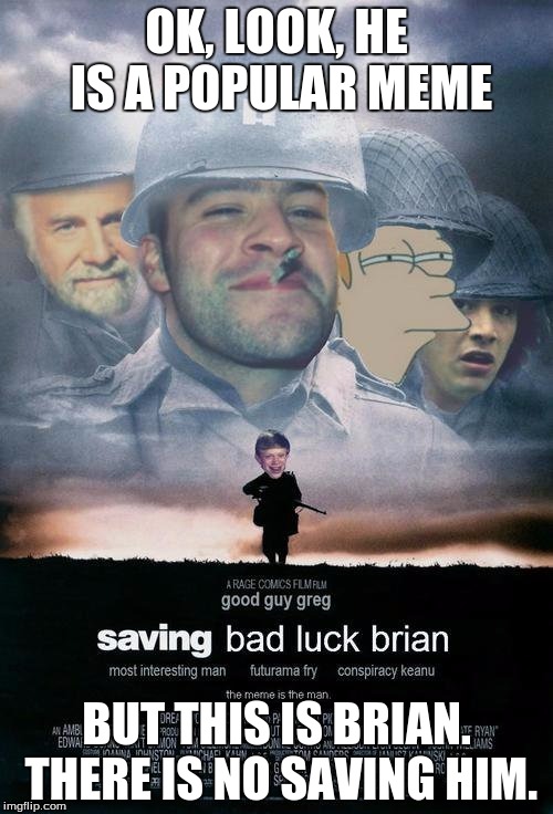 Poor Brian, he just never makes it..... | OK, LOOK, HE IS A POPULAR MEME; BUT THIS IS BRIAN. THERE IS NO SAVING HIM. | image tagged in saving bad luck brian | made w/ Imgflip meme maker