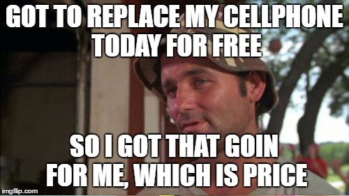 GOT TO REPLACE MY CELLPHONE TODAY FOR FREE SO I GOT THAT GOIN FOR ME, WHICH IS PRICE | made w/ Imgflip meme maker