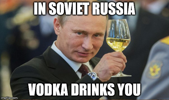 IN SOVIET RUSSIA VODKA DRINKS YOU | made w/ Imgflip meme maker