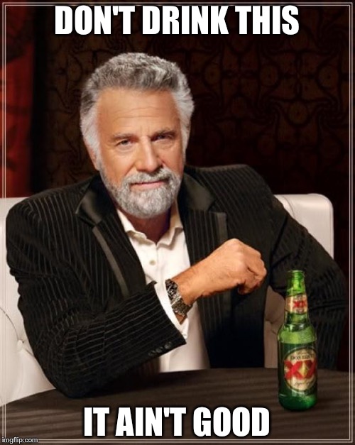 The Most Interesting Man In The World Meme | DON'T DRINK THIS; IT AIN'T GOOD | image tagged in memes,the most interesting man in the world | made w/ Imgflip meme maker