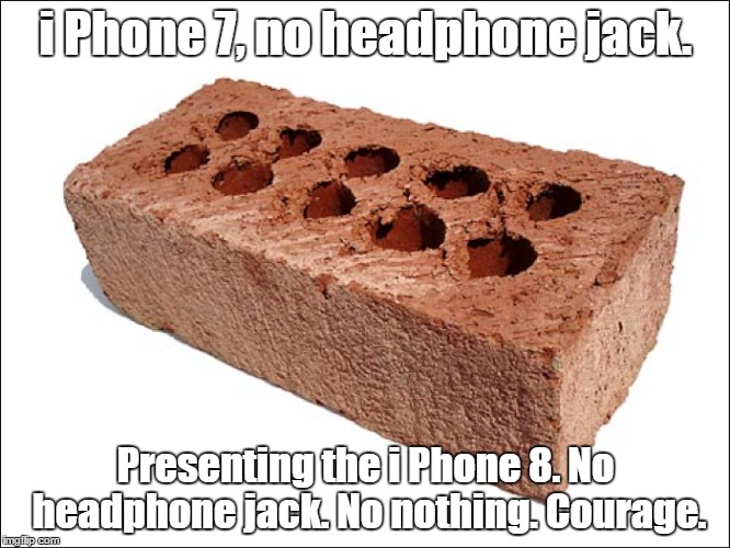 i Phone 8 | i Phone 7, no headphone jack. Presenting the i Phone 8. No headphone jack. No nothing. Courage. | image tagged in iphone,brick,memes,meme | made w/ Imgflip meme maker