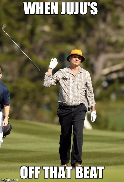 Bill Murray Golf | WHEN JUJU'S; OFF THAT BEAT | image tagged in memes,bill murray golf | made w/ Imgflip meme maker