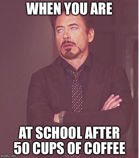 Face You Make Robert Downey Jr Meme | WHEN YOU ARE; AT SCHOOL AFTER 50 CUPS OF COFFEE | image tagged in memes,face you make robert downey jr | made w/ Imgflip meme maker