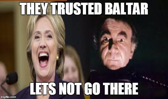 Baltar Clinton | THEY TRUSTED BALTAR; LETS NOT GO THERE | image tagged in hillary clinton 2016,battlestar galactica,election 2016,trump 2016 | made w/ Imgflip meme maker