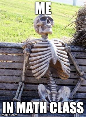 Waiting Skeleton | ME; IN MATH CLASS | image tagged in memes,waiting skeleton | made w/ Imgflip meme maker