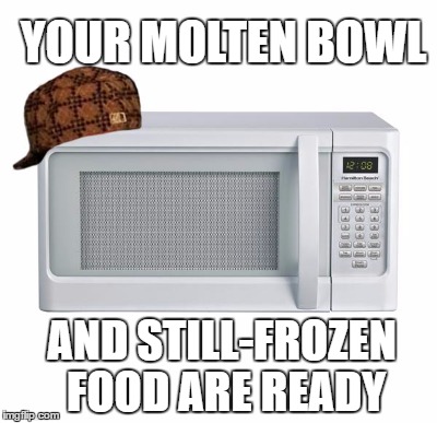 YOUR MOLTEN BOWL AND STILL-FROZEN FOOD ARE READY | made w/ Imgflip meme maker