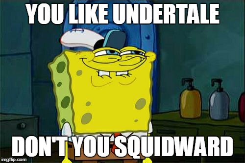 Don't You Squidward | YOU LIKE UNDERTALE; DON'T YOU SQUIDWARD | image tagged in memes,dont you squidward | made w/ Imgflip meme maker
