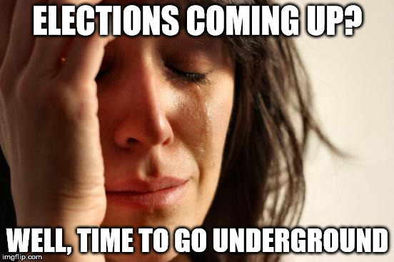 First World Problems | ELECTIONS COMING UP? WELL, TIME TO GO UNDERGROUND | image tagged in memes,first world problems | made w/ Imgflip meme maker