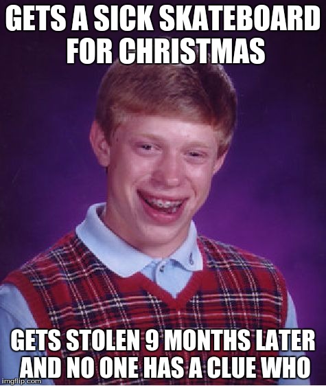 I miss my skateboard. | GETS A SICK SKATEBOARD FOR CHRISTMAS; GETS STOLEN 9 MONTHS LATER AND NO ONE HAS A CLUE WHO | image tagged in memes,bad luck brian,skateboard | made w/ Imgflip meme maker