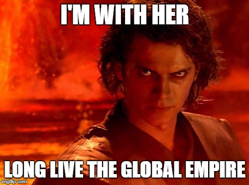 You Underestimate My Power | I'M WITH HER; LONG LIVE THE GLOBAL EMPIRE | image tagged in memes,you underestimate my power | made w/ Imgflip meme maker
