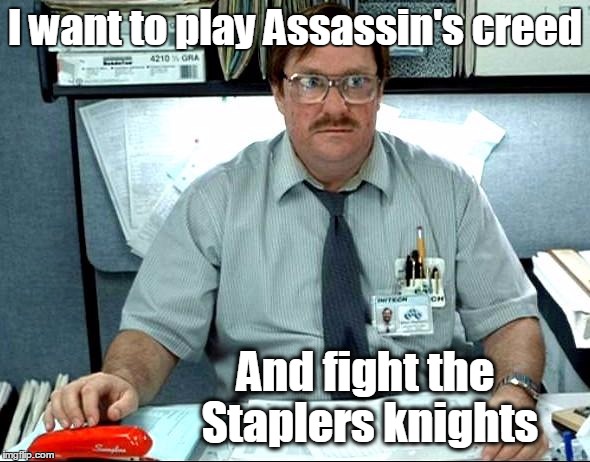 Milton Office Space | I want to play Assassin's creed; And fight the Staplers knights | image tagged in milton office space | made w/ Imgflip meme maker