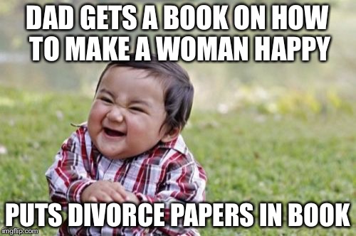 Evil Toddler | DAD GETS A BOOK ON HOW TO MAKE A WOMAN HAPPY; PUTS DIVORCE PAPERS IN BOOK | image tagged in memes,evil toddler | made w/ Imgflip meme maker