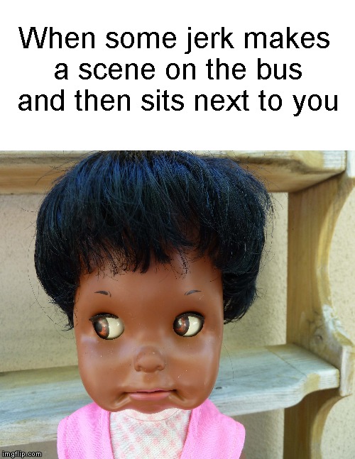 Close proximity of a jerk.... | When some jerk makes a scene on the bus and then sits next to you | image tagged in funny memes,bus,jerk,sitting,why me | made w/ Imgflip meme maker