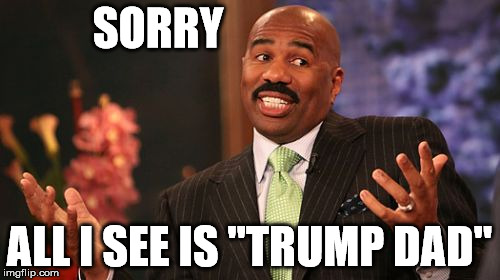 Steve Harvey Meme | SORRY ALL I SEE IS "TRUMP DAD" | image tagged in memes,steve harvey | made w/ Imgflip meme maker