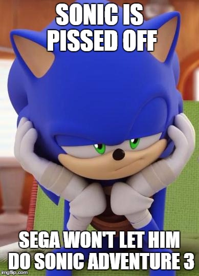 Disappointed Sonic | SONIC IS PISSED OFF; SEGA WON'T LET HIM DO SONIC ADVENTURE 3 | image tagged in disappointed sonic | made w/ Imgflip meme maker