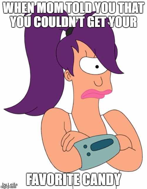 Leela Not Happy | WHEN MOM TOLD YOU THAT YOU COULDN'T GET YOUR; FAVORITE CANDY | image tagged in leela not happy | made w/ Imgflip meme maker