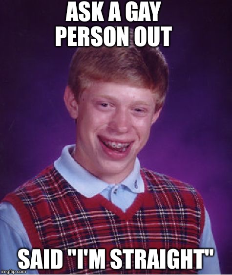 Bad Luck Brian | ASK A GAY PERSON OUT; SAID "I'M STRAIGHT" | image tagged in memes,bad luck brian | made w/ Imgflip meme maker