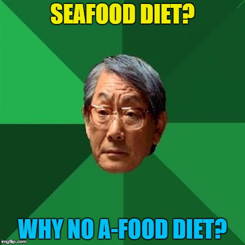 Food eh? | SEAFOOD DIET? WHY NO A-FOOD DIET? | image tagged in memes,high expectations asian father,food,seafood,diet | made w/ Imgflip meme maker