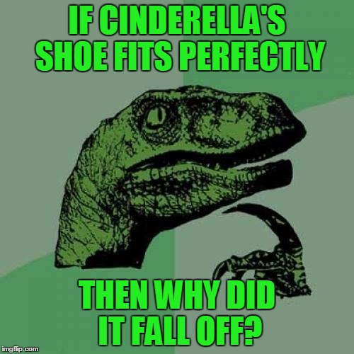 Philosoraptor Meme | IF CINDERELLA'S SHOE FITS PERFECTLY; THEN WHY DID IT FALL OFF? | image tagged in memes,philosoraptor | made w/ Imgflip meme maker
