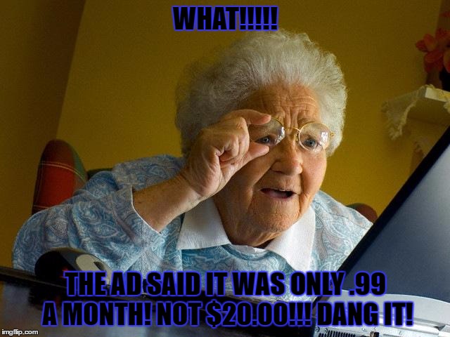 Grandma Finds The Internet | WHAT!!!!! THE AD SAID IT WAS ONLY .99 A MONTH! NOT $20.00!!! DANG IT! | image tagged in memes,grandma finds the internet | made w/ Imgflip meme maker