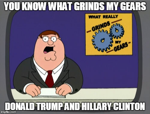 Peter Griffin News | YOU KNOW WHAT GRINDS MY GEARS; DONALD TRUMP AND HILLARY CLINTON | image tagged in memes,peter griffin news | made w/ Imgflip meme maker