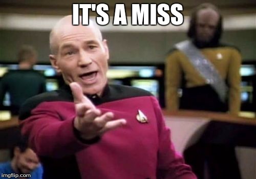 Picard Wtf Meme | IT'S A MISS | image tagged in memes,picard wtf | made w/ Imgflip meme maker
