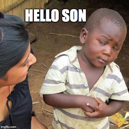 Third World Skeptical Kid | HELLO SON | image tagged in memes,third world skeptical kid | made w/ Imgflip meme maker