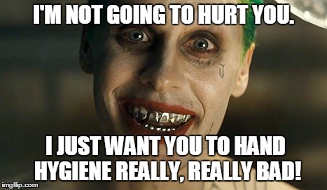 Infection Control Joker | I'M NOT GOING TO HURT YOU. I JUST WANT YOU TO HAND HYGIENE REALLY, REALLY BAD! | image tagged in jared leto joker,hand hygiene,infection contol,crazy,maniacal,healthcare | made w/ Imgflip meme maker