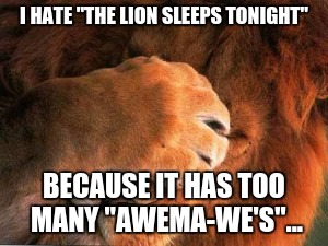 Lions | I HATE "THE LION SLEEPS TONIGHT"; BECAUSE IT HAS TOO MANY "AWEMA-WE'S"... | image tagged in lions | made w/ Imgflip meme maker