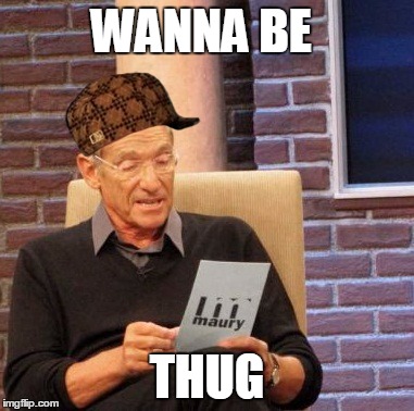 Maury Lie Detector | WANNA BE; THUG | image tagged in memes,maury lie detector,scumbag | made w/ Imgflip meme maker