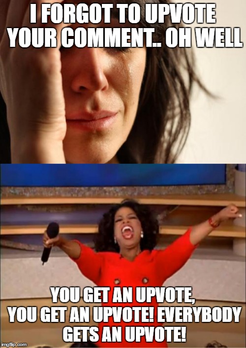 I FORGOT TO UPVOTE YOUR COMMENT.. OH WELL YOU GET AN UPVOTE, YOU GET AN UPVOTE! EVERYBODY GETS AN UPVOTE! | made w/ Imgflip meme maker