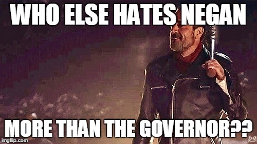 Negan. | WHO ELSE HATES NEGAN; MORE THAN THE GOVERNOR?? | image tagged in negan | made w/ Imgflip meme maker