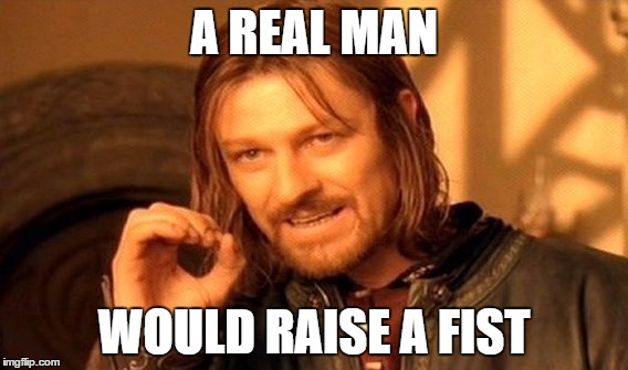 One Does Not Simply Meme | A REAL MAN WOULD RAISE A FIST | image tagged in memes,one does not simply | made w/ Imgflip meme maker