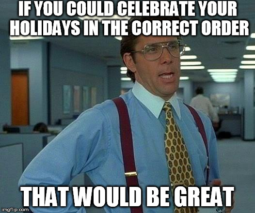 Please can we enjoy Thanksgiving before you put up your garland on the front door? | IF YOU COULD CELEBRATE YOUR HOLIDAYS IN THE CORRECT ORDER; THAT WOULD BE GREAT | image tagged in memes,that would be great,christmas,thanksgiving,garland | made w/ Imgflip meme maker