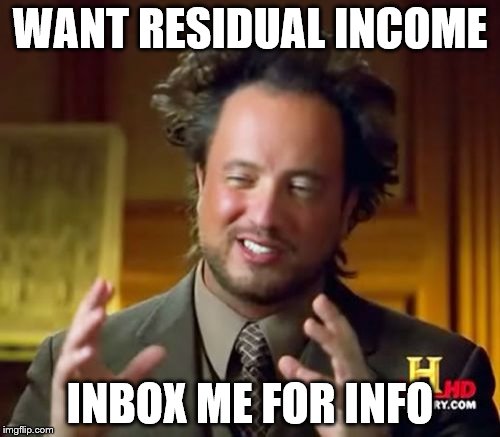 Ancient Aliens Meme | WANT RESIDUAL INCOME; INBOX ME FOR INFO | image tagged in memes,ancient aliens | made w/ Imgflip meme maker