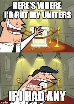 This Is Where I'd Put My Trophy If I Had One Meme | HERE'S WHERE I'D PUT MY UNITERS; IF I HAD ANY | image tagged in memes,this is where i'd put my trophy if i had one | made w/ Imgflip meme maker