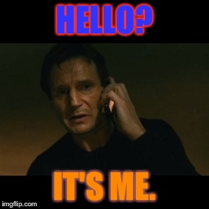 Liam Neeson Taken | HELLO? IT'S ME. | image tagged in memes,liam neeson taken | made w/ Imgflip meme maker