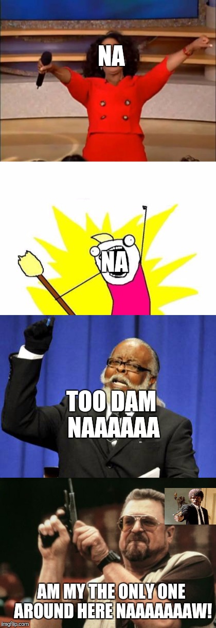 NA NA TOO DAM NAAAAAA AM MY THE ONLY ONE AROUND HERE NAAAAAAAW! | made w/ Imgflip meme maker
